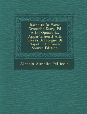 Raccolta Di Varie Croniche Diarj, Ed Altri Opuscoli... Appartementi Alla Storia del Regno Di Napoli - Primary Source Edition