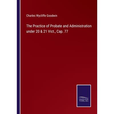 The Practice of Probate and Administration under 20 & 21 Vict., Cap. 77