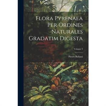 Flora Pyrenaea Per Ordines Naturales Gradatim Digesta; Volume 3