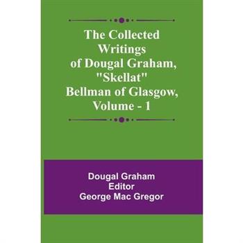 The Collected Writings Of Dougal Graham, "Skellat" Bellman Of Glasgow, Vol. 1