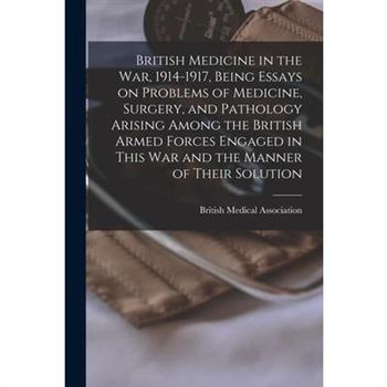British Medicine in the war, 1914-1917, Being Essays on Problems of Medicine, Surgery, and Pathology Arising Among the British Armed Forces Engaged in This war and the Manner of Their Solution