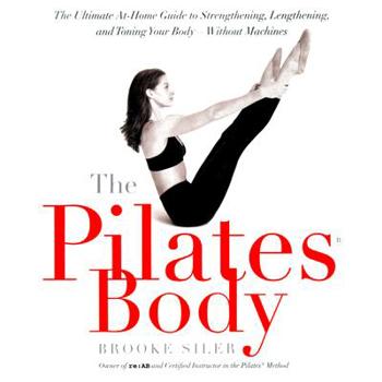 The Pilates Body: The Ultimate At-Home Guide to Strengthening, Lengthening, and