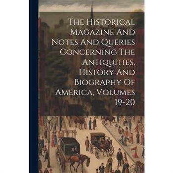The Historical Magazine And Notes And Queries Concerning The Antiquities, History And Biography Of America, Volumes 19-20