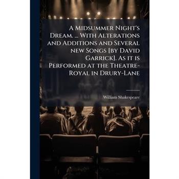 A Midsummer Night's Dream. ... With Alterations and Additions and Several new Songs [by David Garrick]. As it is Performed at the Theatre-Royal in Drury-Lane