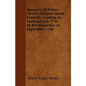 Itinerary Of Prince Charles Edward Stuart From His Landing In Scotland July, 1745 To His Departure In September 1746