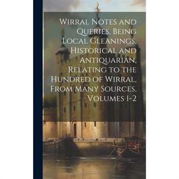 Wirral Notes and Queries, Being Local Gleanings, Historical and Antiquarian, Relating to the Hundred of Wirral, From Many Sources, Volumes 1-2