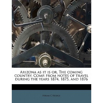 Arizona as It Is Or, the Coming Country. Comp. from Notes of Travel During the Years 1874, 1875, and 1876