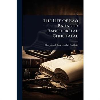 The Life Of Rao Bahadur Ranchorelal Chhotalal