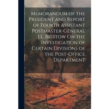 Memorandum of the President and Report of Fourth Assistant Postmaster-General J.L. Bristow On the Investigation of Certain Divisions of the Post-Office Department