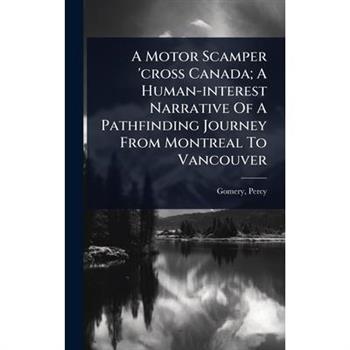 A Motor Scamper ’cross Canada; A Human-interest Narrative Of A Pathfinding Journey From Montreal To Vancouver