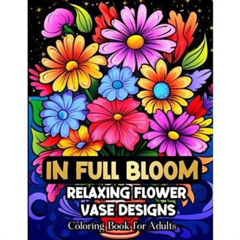 In Full Bloom Relaxing Flower Vase Designs Coloring Book For Adults