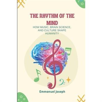 The Rhythm of the Mind, How Music, Brain Science, and Culture Shape Humanity