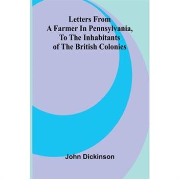 Letters from a Farmer in Pennsylvania, to the Inhabitants of the British Colonies