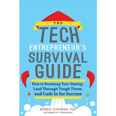 The Tech Entrepreneur's Survival Guide: How to Bootstrap Your Startup, Lead Through Tough Times, and Cash in for Success