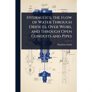 Hydraulics, the Flow of Water Through Orifices, Over Weirs, and Through Open Conduits and Pipes