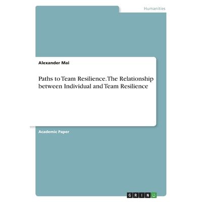 Paths to Team Resilience. The Relationship between Individual and Team Resilience