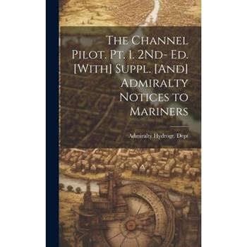 The Channel Pilot. Pt. 1. 2Nd- Ed. [With] Suppl. [And] Admiralty Notices to Mariners