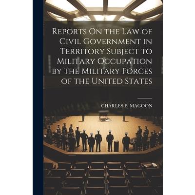 Reports On the Law of Civil Government in Territory Subject to Military Occupation by the Military Forces of the United States