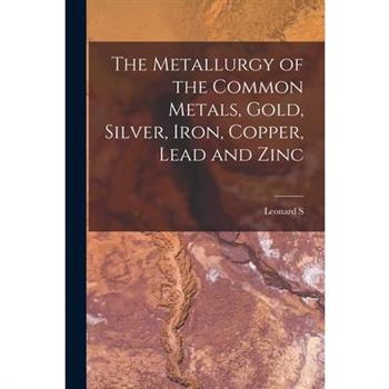 The Metallurgy of the Common Metals, Gold, Silver, Iron, Copper, Lead and Zinc
