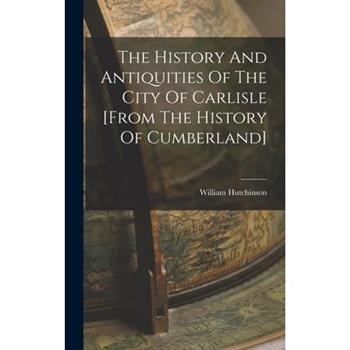 The History And Antiquities Of The City Of Carlisle [from The History Of Cumberland]