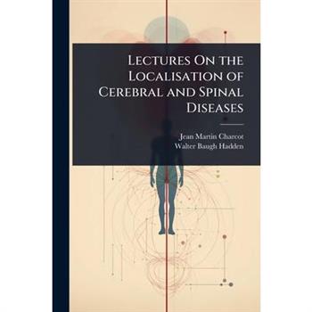 Lectures On the Localisation of Cerebral and Spinal Diseases