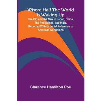 Where Half The World Is Waking Up The Old and the New in Japan, China, the Philippines, and India, Reported With Especial Reference to American Conditions