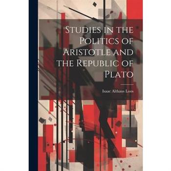 Studies in the Politics of Aristotle and the Republic of Plato