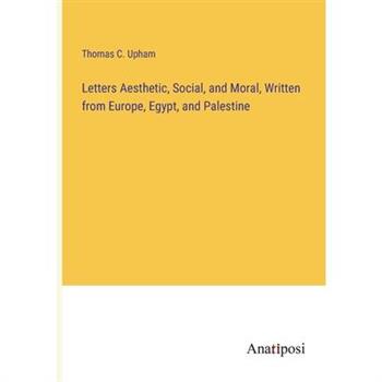 Letters Aesthetic, Social, and Moral, Written from Europe, Egypt, and Palestine