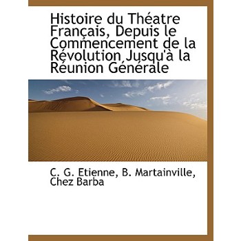 Histoire Du Th矇atre Fran癟ais, Depuis Le Commencement de la R矇volution Jusqu’? La R矇union G矇n矇rale