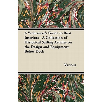 A Yachtsman’s Guide to Boat Interiors - A Collection of Historical Sailing Articles on the Design and Equipment Below Deck