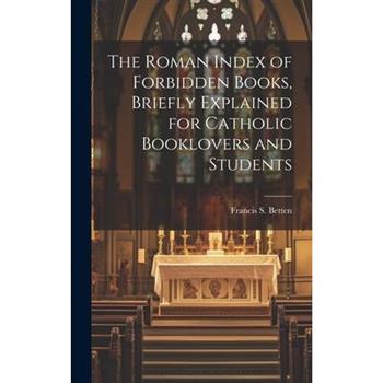 The Roman Index of Forbidden Books, Briefly Explained for Catholic Booklovers and Students