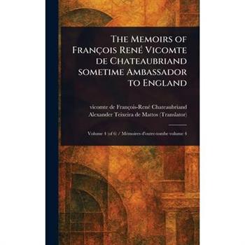 The Memoirs of Fran癟ois Ren矇 Vicomte De Chateaubriand Sometime Ambassador to England