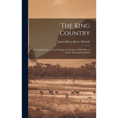 The King Country; or, Explorations in New Zealand. A Narrative of 600 Miles of Travel Through Maoriland