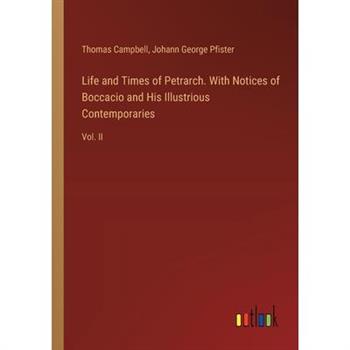Life and Times of Petrarch. With Notices of Boccacio and His Illustrious Contemporaries