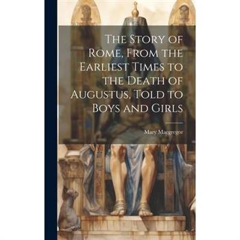 The Story of Rome, From the Earliest Times to the Death of Augustus, Told to Boys and Girls
