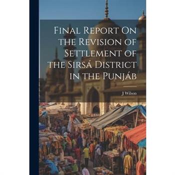 Final Report On the Revision of Settlement of the Sirs獺 District in the Punj獺b