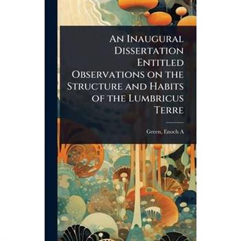 An Inaugural Dissertation Entitled Observations on the Structure and Habits of the Lumbricus Terre