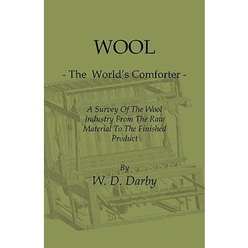 Wool - The World's Comforter - A Survey of the Wool Industry from the Raw Material to the Finished Product, Including Descriptions of the Manufacturin