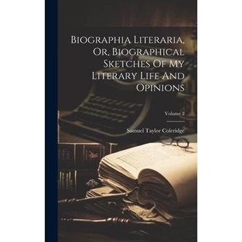 Biographia Literaria, Or, Biographical Sketches Of My Literary Life And Opinions; Volume 2
