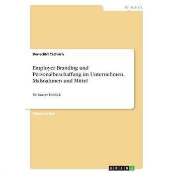 Employer Branding und Personalbeschaffung im Unternehmen. Ma?nahmen und Mittel