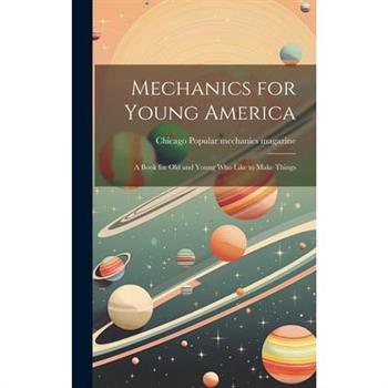 Mechanics for Young America; a Book for old and Young who Like to Make Things