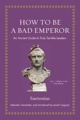 How to Be a Bad EmperorAn Ancient Guide to Truly Terrible Leaders