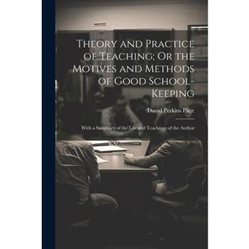 Theory and Practice of Teaching; Or the Motives and Methods of Good School-Keeping