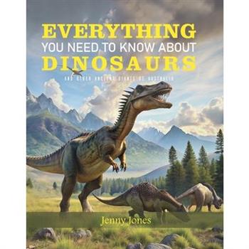 Everything You Need to Know about Dinosaurs