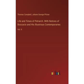 Life and Times of Petrarch. With Notices of Boccacio and His Illustrious Contemporaries