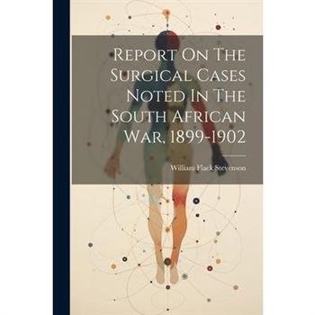Report On The Surgical Cases Noted In The South African War, 1899-1902