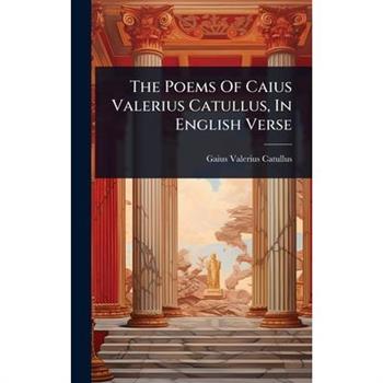 The Poems Of Caius Valerius Catullus, In English Verse