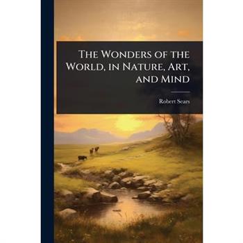 The Wonders of the World, in Nature, Art, and Mind