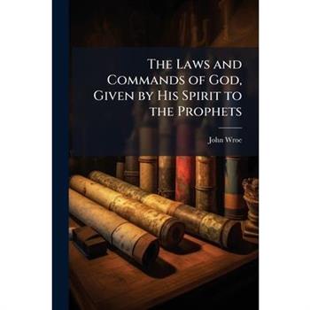 The Laws and Commands of God, Given by His Spirit to the Prophets