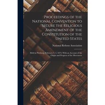 Proceedings of the National Convention to Secure the Religious Amendment of the Constitution of the United States
